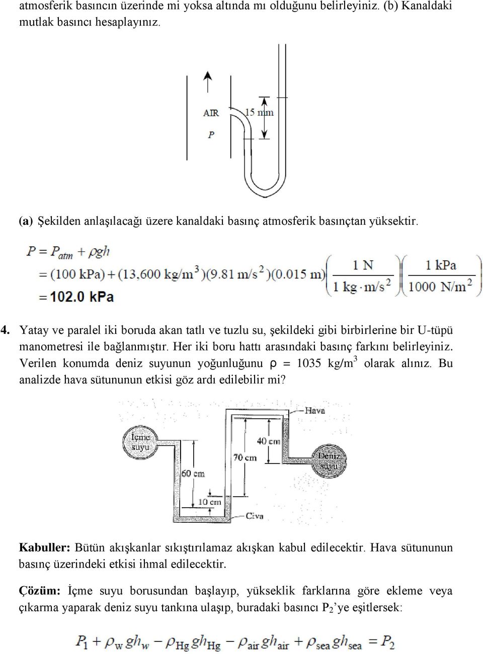 Verilen konumda deniz suyunun yoğunluğunu ρ = 1035 kg/m 3 olarak alınız. Bu analizde hava sütununun etkisi göz ardı edilebilir mi?