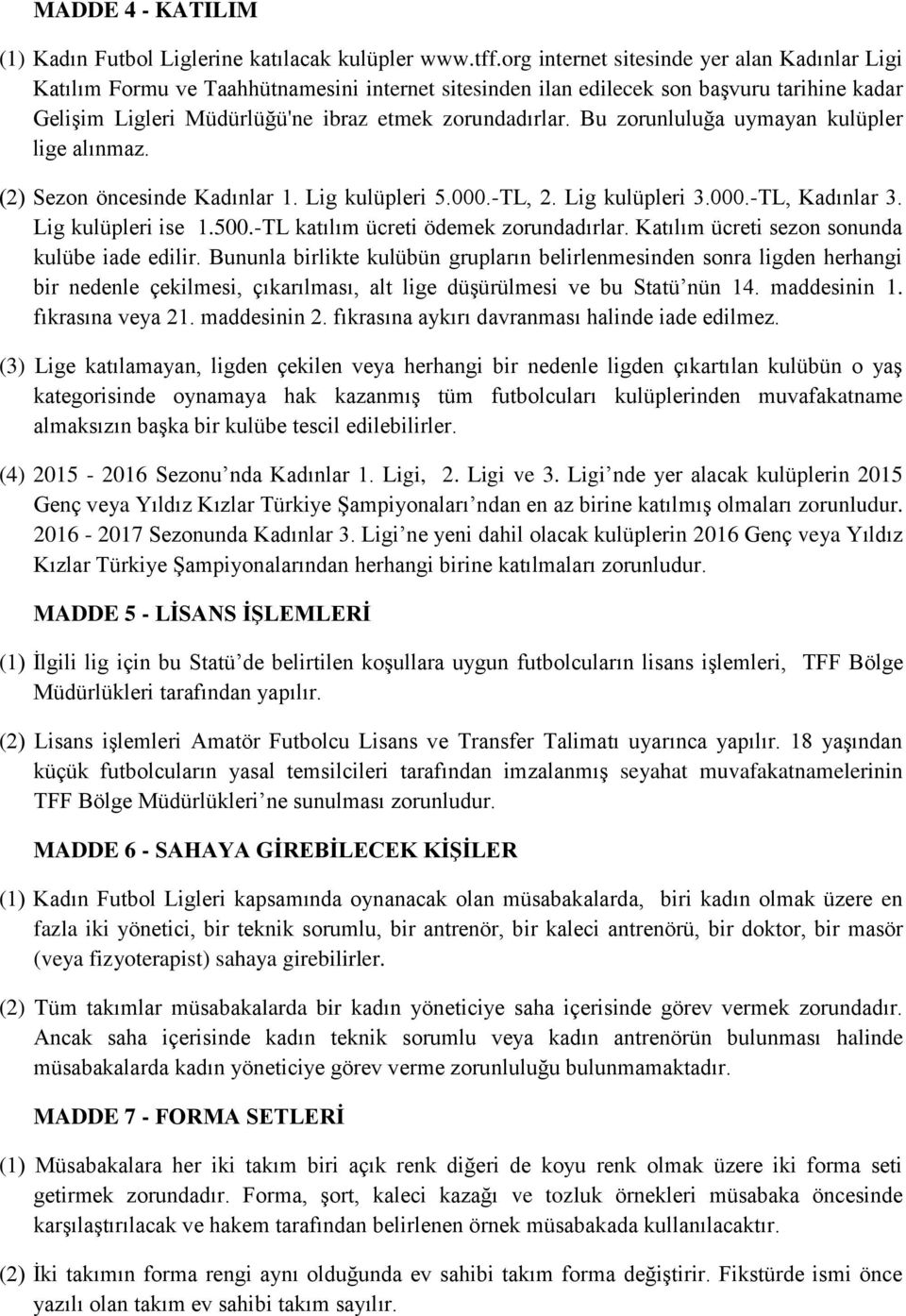 Bu zorunluluğa uymayan kulüpler lige alınmaz. (2) Sezon öncesinde Kadınlar 1. Lig kulüpleri 5.000.-TL, 2. Lig kulüpleri 3.000.-TL, Kadınlar 3. Lig kulüpleri ise 1.500.