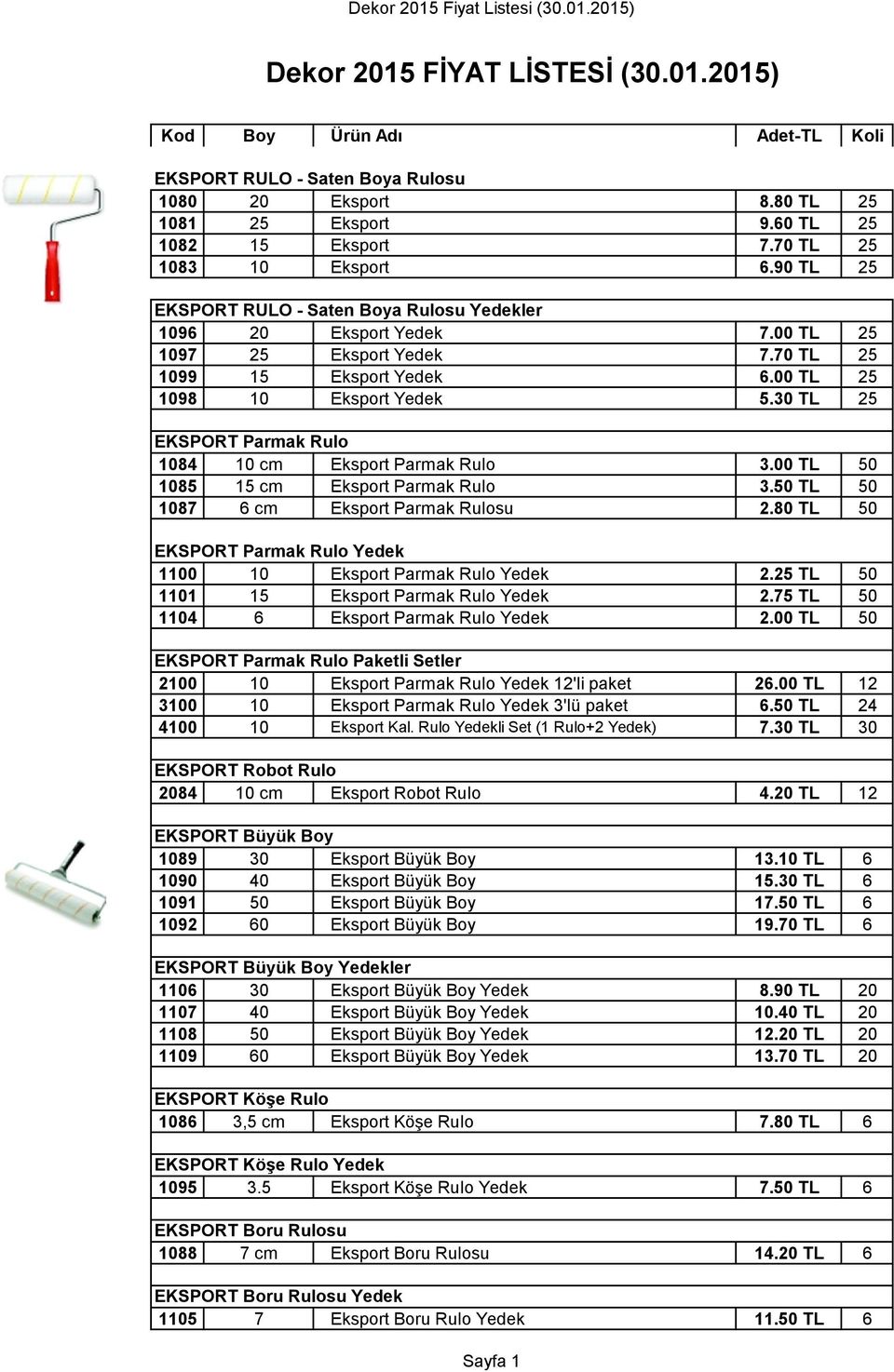 30 TL 25 EKSPORT Parmak Rulo 1084 10 cm Eksport Parmak Rulo 3.00 TL 50 1085 15 cm Eksport Parmak Rulo 3.50 TL 50 1087 6 cm Eksport Parmak Rulosu 2.