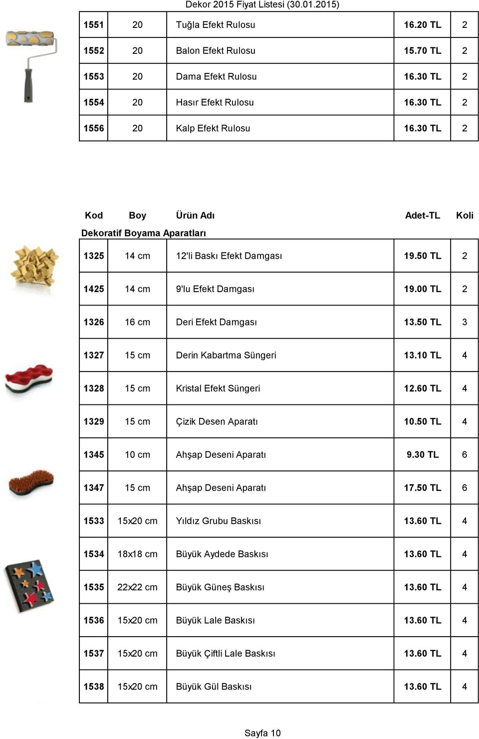 50 TL 3 1327 15 cm Derin Kabartma Süngeri 13.10 TL 4 1328 15 cm Kristal Efekt Süngeri 12.60 TL 4 1329 15 cm Çizik Desen Aparatı 10.50 TL 4 1345 10 cm Ahşap Deseni Aparatı 9.