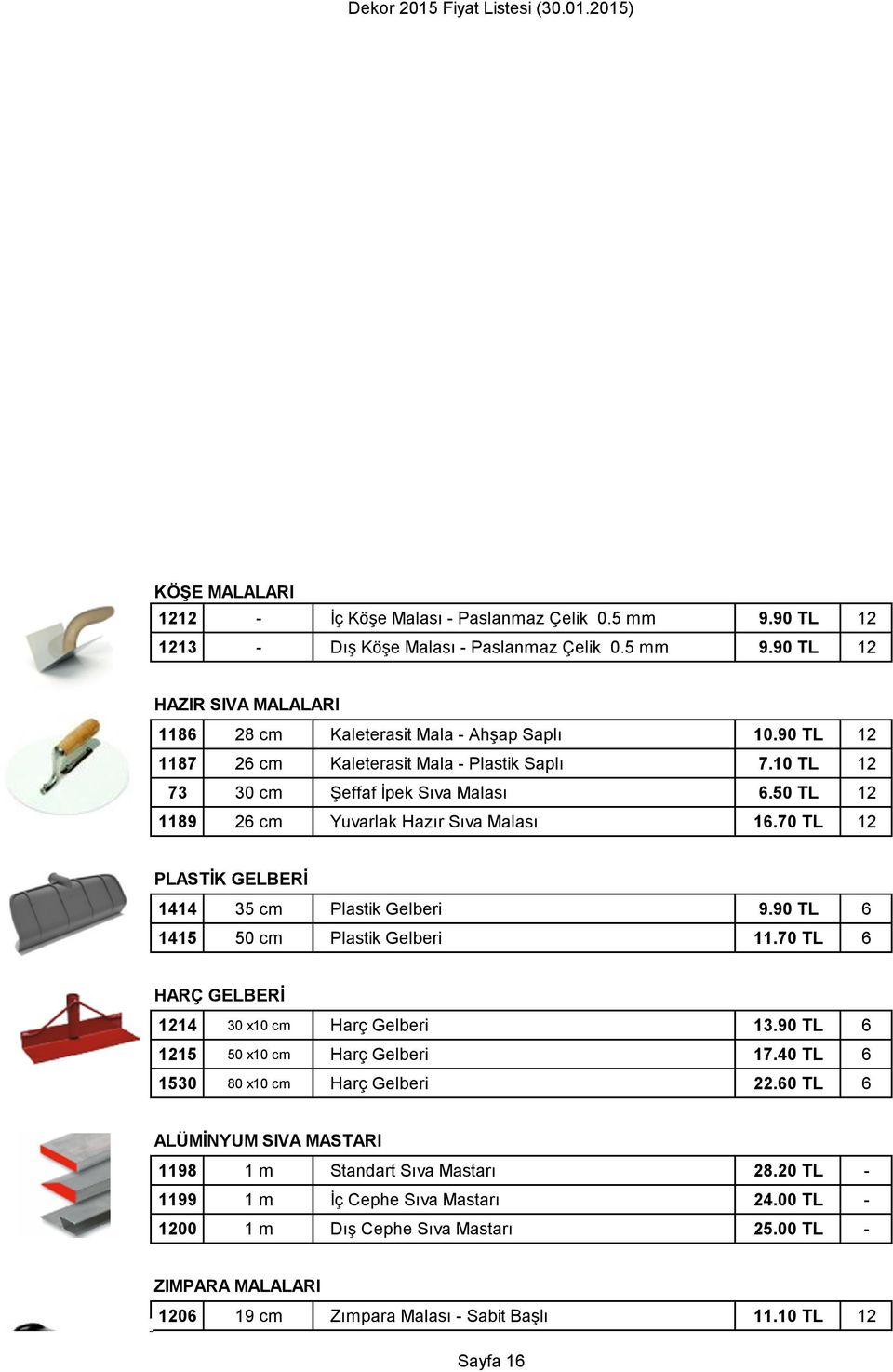 70 TL 12 PLASTİK GELBERİ 1414 35 cm Plastik Gelberi 9.90 TL 6 1415 50 cm Plastik Gelberi 11.70 TL 6 HARÇ GELBERİ 1214 30 x10 cm Harç Gelberi 13.90 TL 6 1215 50 x10 cm Harç Gelberi 17.