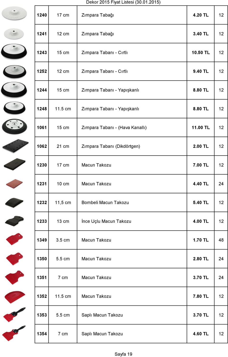 00 TL 12 1062 21 cm Zımpara Tabanı (Dikdörtgen) 2.00 TL 12 1230 17 cm Macun Takozu 7.00 TL 12 1231 10 cm Macun Takozu 4.40 TL 24 1232 11,5 cm Bombeli Macun Takozu 5.