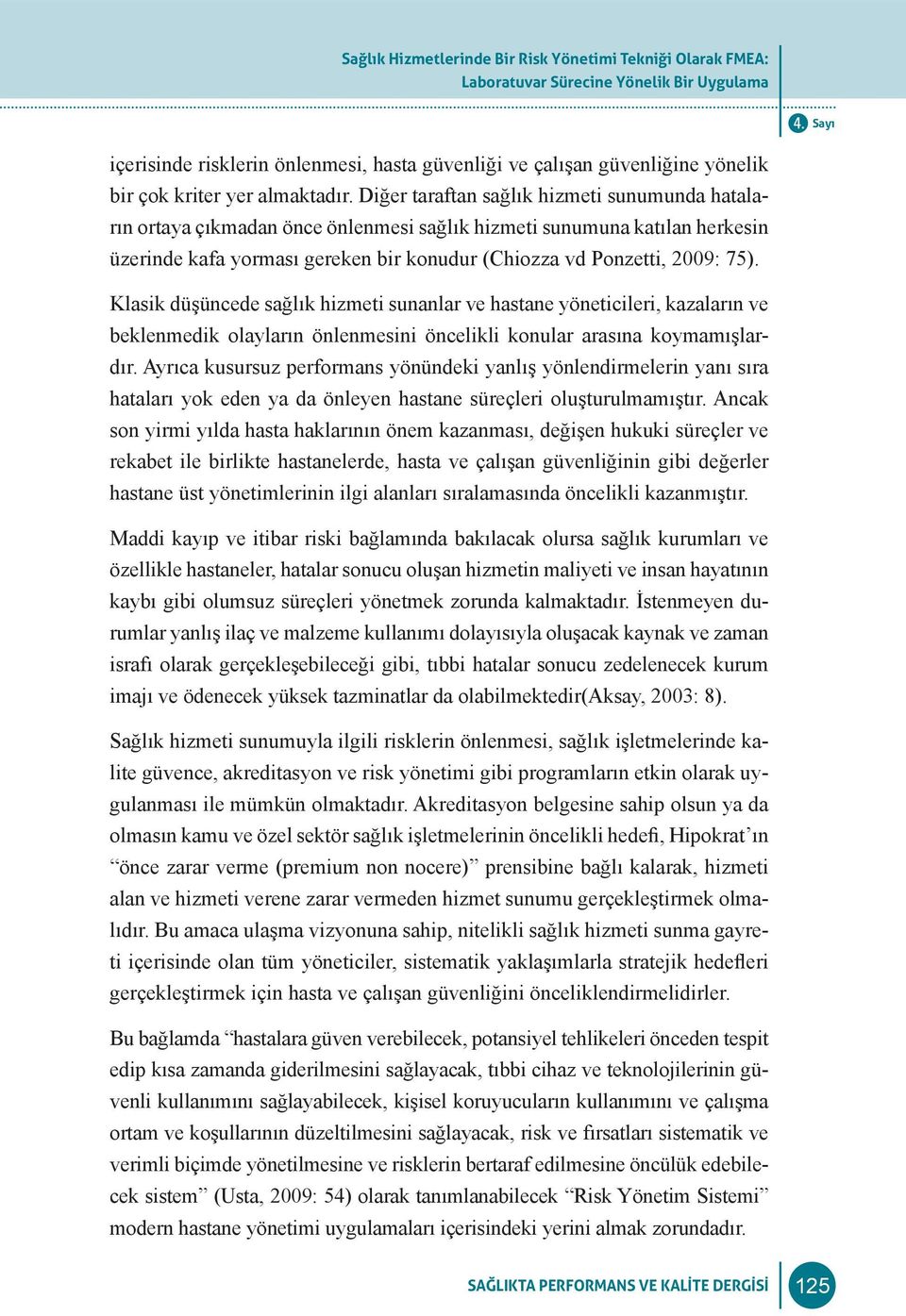 Diğer taraftan sağlık hizmeti sunumunda hataların ortaya çıkmadan önce önlenmesi sağlık hizmeti sunumuna katılan herkesin üzerinde kafa yorması gereken bir konudur (Chiozza vd Ponzetti, 2009: 75).