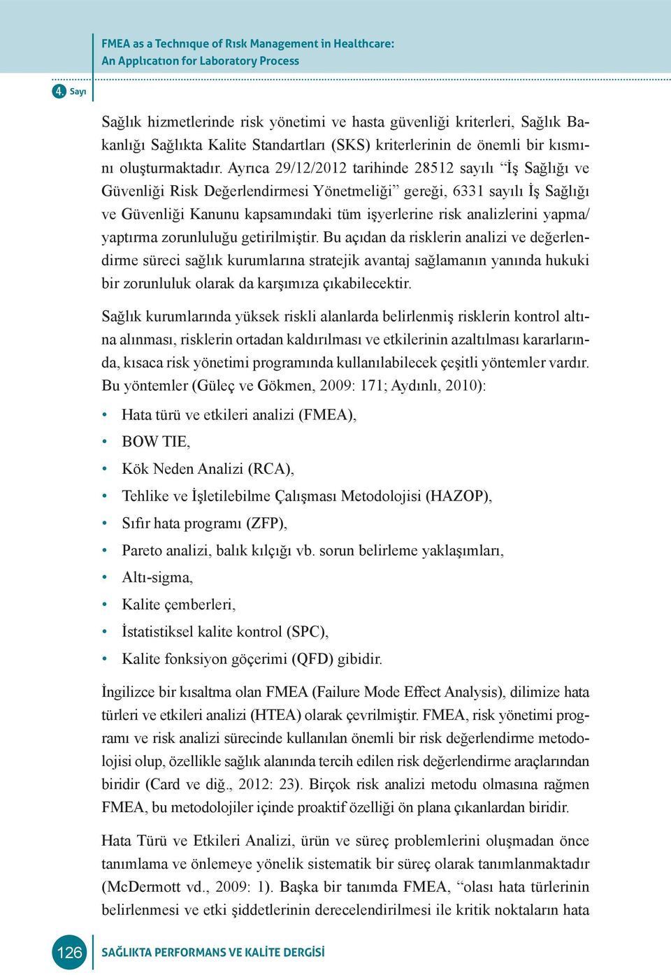 Ayrıca 29/12/2012 tarihinde 28512 sayılı İş Sağlığı ve Güvenliği Risk Değerlendirmesi Yönetmeliği gereği, 6331 sayılı İş Sağlığı ve Güvenliği Kanunu kapsamındaki tüm işyerlerine risk analizlerini