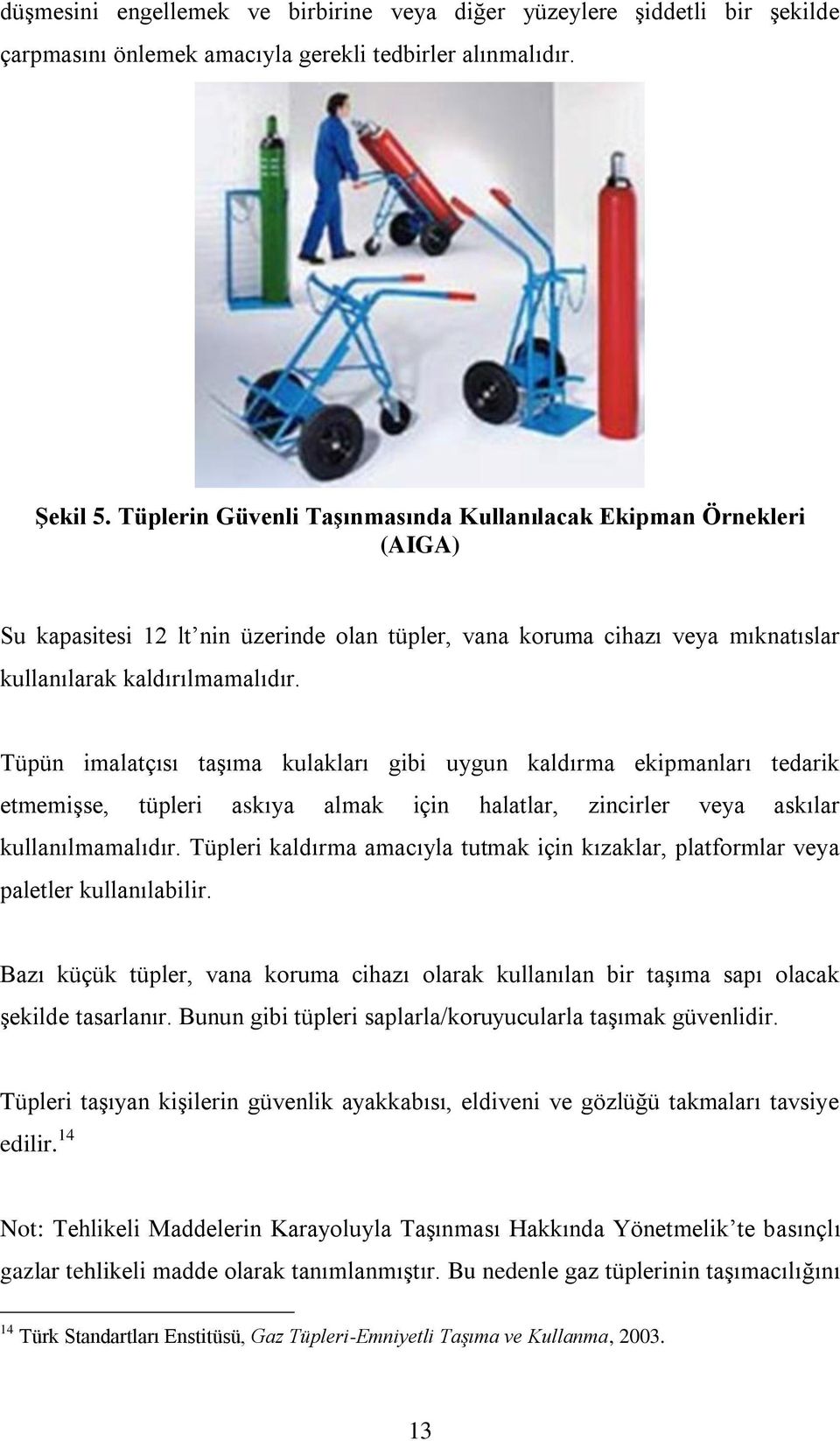 Tüpün imalatçısı taşıma kulakları gibi uygun kaldırma ekipmanları tedarik etmemişse, tüpleri askıya almak için halatlar, zincirler veya askılar kullanılmamalıdır.