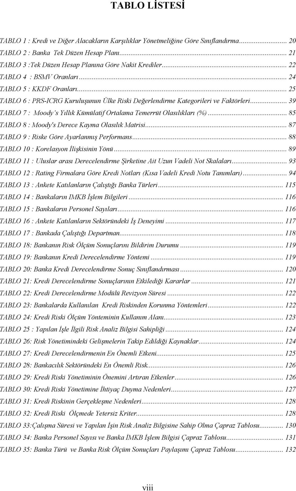 ..39 TABLO 7 : Moody s Yıllık Kümülatif Ortalama Temerrüt Olasılıkları (%)...85 TABLO 8 : Moody's Derece Kayma Olasılık Matrisi...87 TABLO 9 : Riske Göre Ayarlanmış Performans.