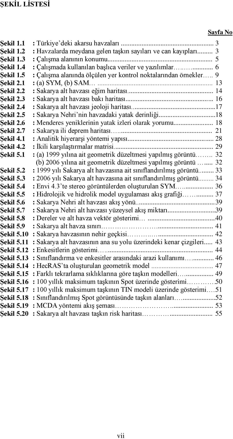 20 Sayfa No : Türkiye deki akarsu havzaları... 3 : Havzalarda meydana gelen taşkın sayıları ve can kayıpları... 3 : Çalışma alanının konumu... 5 : Çalışmada kullanılan başlıca veriler ve yazılımlar.