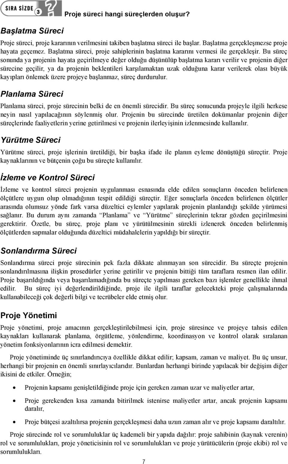 Bu süreç sonunda ya projenin hayata geçirilmeye değer olduğu düşünülüp başlatma kararı verilir ve projenin diğer sürecine geçilir, ya da projenin beklentileri karşılamaktan uzak olduğuna karar