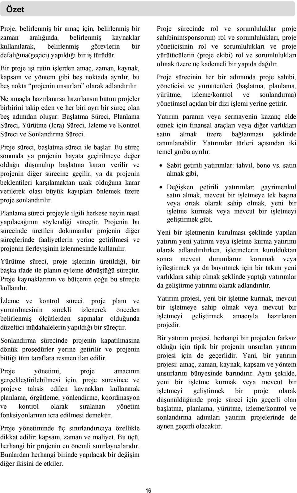 Ne amaçla hazırlanırsa hazırlansın bütün projeler birbirini takip eden ve her biri ayrı bir süreç olan beş adımdan oluşur: Başlatma Süreci, Planlama Süreci, Yürütme (İcra) Süreci, İzleme ve Kontrol