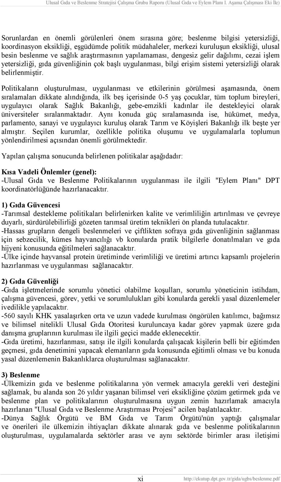 Politikaların oluşturulması, uygulanması ve etkilerinin görülmesi aşamasında, önem sıralamaları dikkate alındığında, ilk beş içerisinde 0-5 yaş çocuklar, tüm toplum bireyleri, uygulayıcı olarak