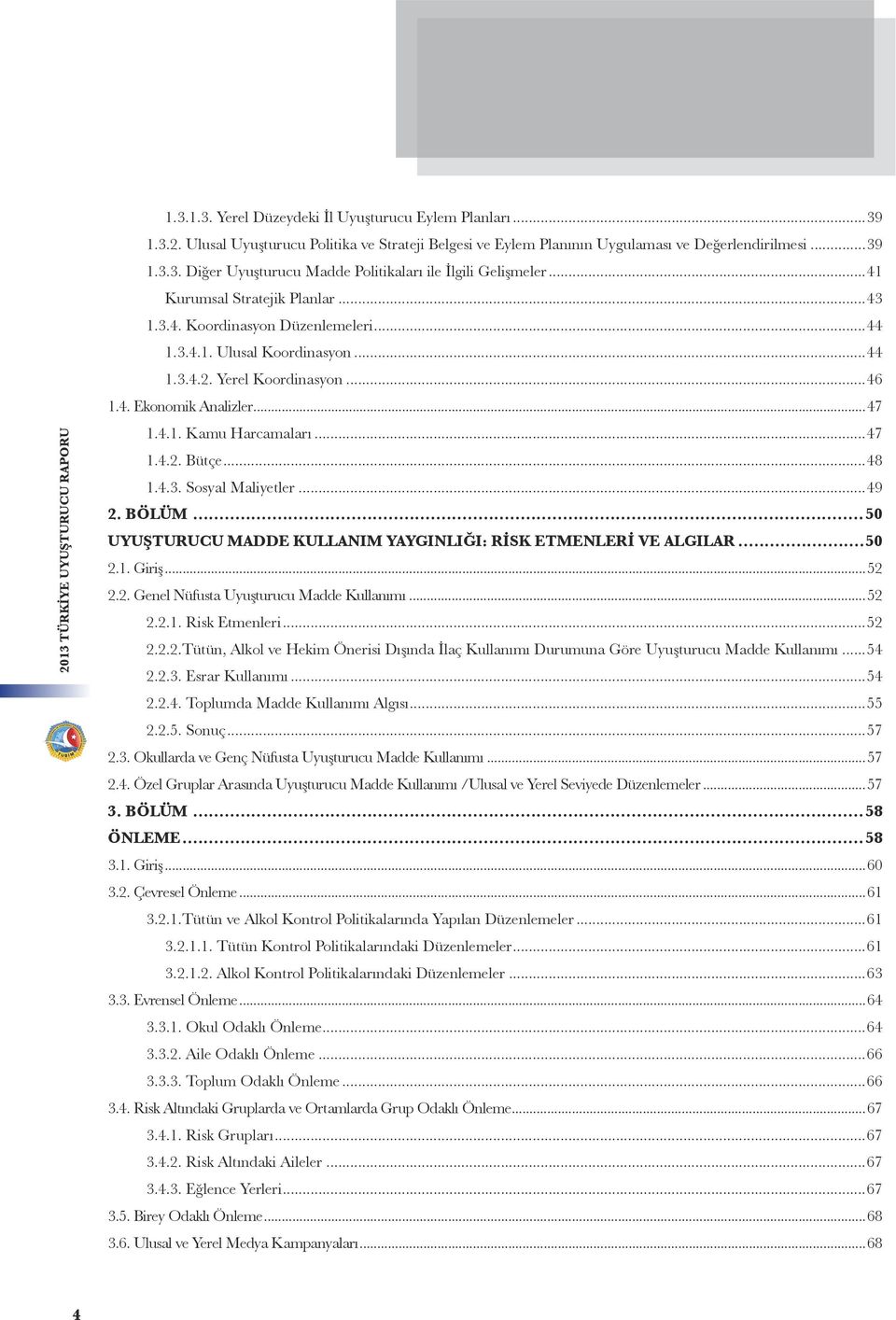 ..47 1.4.2. Bütçe...48 1.4.3. Sosyal Maliyetler...49 2. BÖLÜM...50 UYUŞTURUCU MADDE KULLANIM YAYGINLIĞI: RİSK ETMENLERİ VE ALGILAR...50 2.1. Giriş...52 2.2. Genel Nüfusta Uyuşturucu Madde Kullanımı.