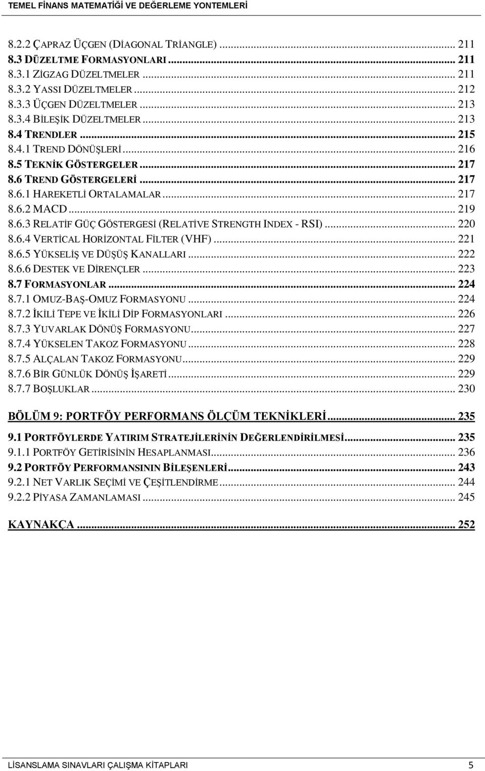 .. 220 8.6.4 VERTİCAL HORİZONTAL FİLTER (VHF)... 221 8.6.5 YÜKSELİŞ VE DÜŞÜŞ KANALLARI... 222 8.6.6 DESTEK VE DİRENÇLER... 223 8.7 FORMASYONLAR... 224 8.7.1 OMUZ-BAŞ-OMUZ FORMASYONU... 224 8.7.2 İKİLİ TEPE VE İKİLİ DİP FORMASYONLARI.