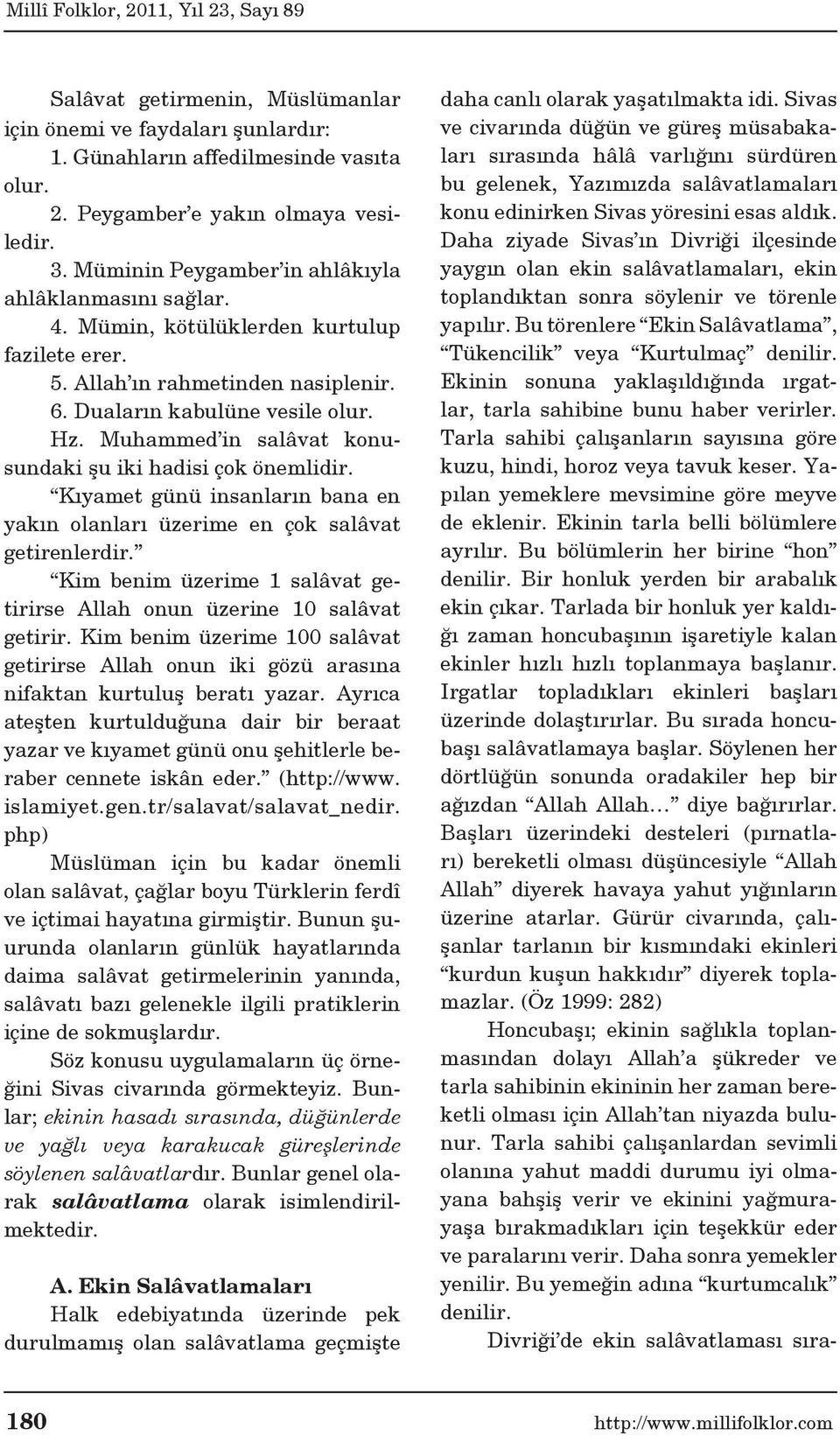 Muhammed in salâvat konusundaki şu iki hadisi çok önemlidir. Kıyamet günü insanların bana en yakın olanları üzerime en çok salâvat getirenlerdir.