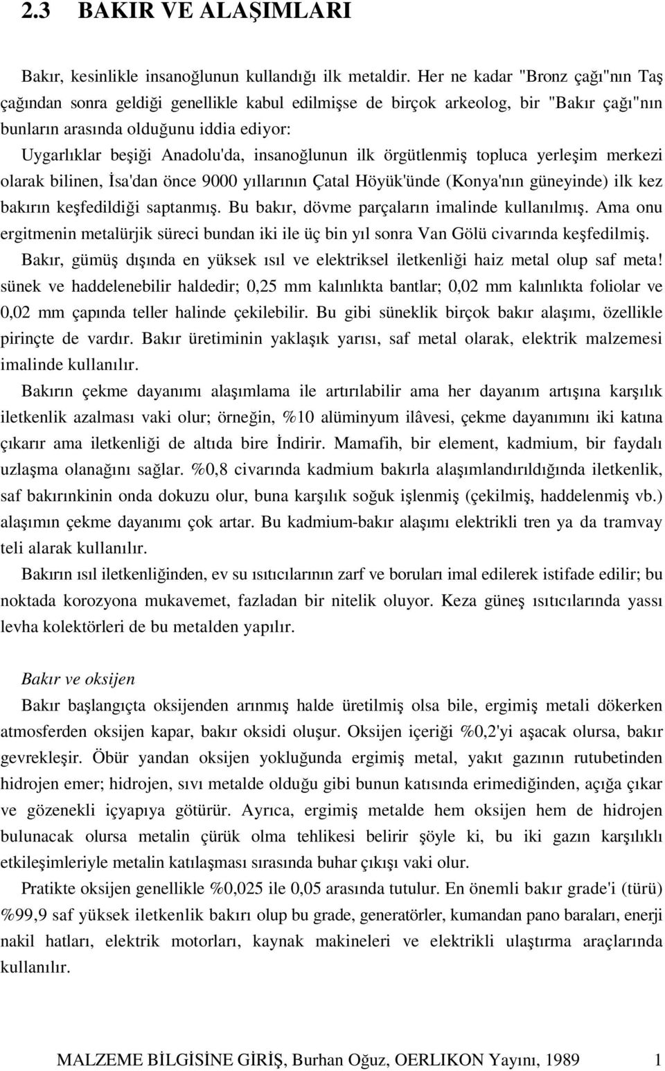 insanoğlunun ilk örgütlenmiş topluca yerleşim merkezi olarak bilinen, İsa'dan önce 9000 yıllarının Çatal Höyük'ünde (Konya'nın güneyinde) ilk kez bakırın keşfedildiği saptanmış.