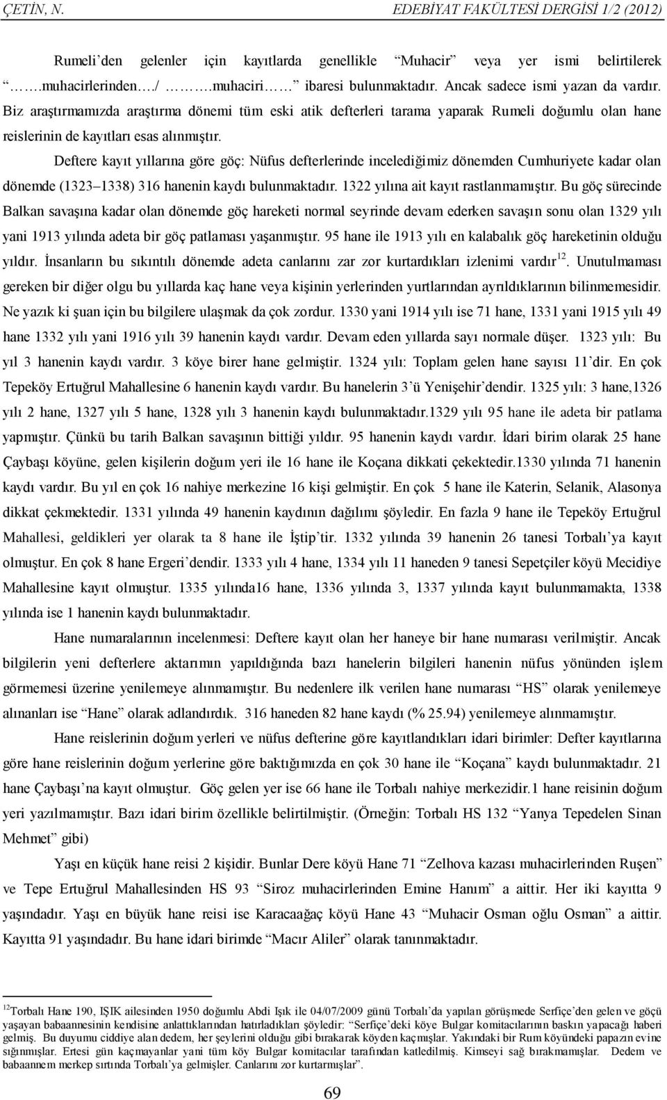 Deftere kayıt yıllarına göre göç: Nüfus defterlerinde incelediğimiz dönemden Cumhuriyete kadar olan dönemde (323 338) 36 hanenin kaydı bulunmaktadır. 322 yılına ait kayıt rastlanmamıştır.