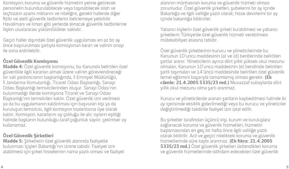 Geçici haller dışındaki özel güvenlik uygulaması en az bir ay önce başvurulması şartıyla komisyonun kararı ve valinin onayı ile sona erdirilebilir.