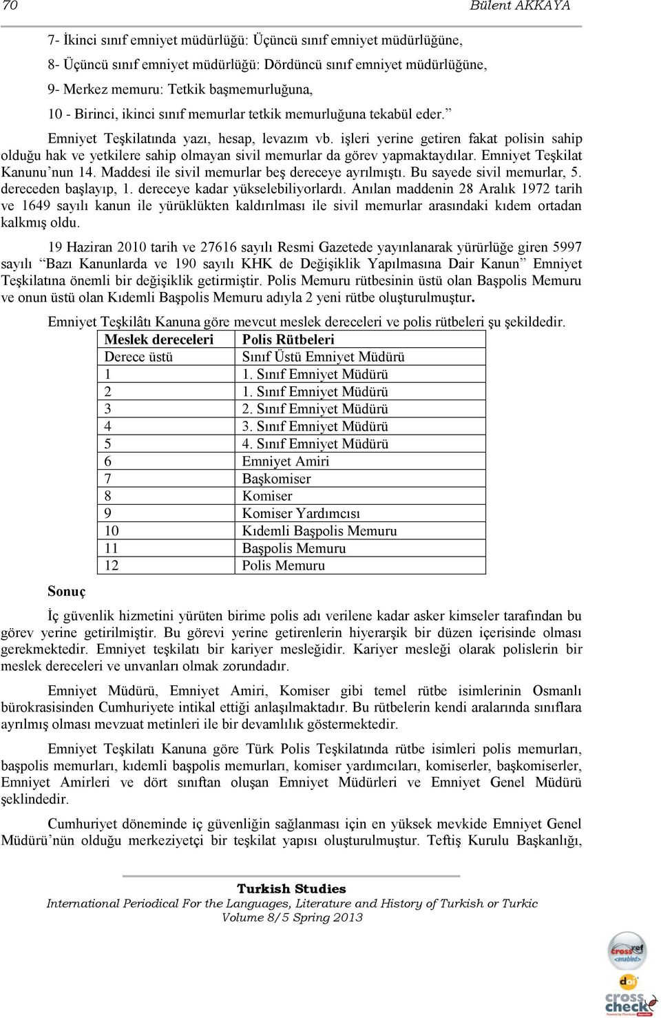 işleri yerine getiren fakat polisin sahip olduğu hak ve yetkilere sahip olmayan sivil memurlar da görev yapmaktaydılar. Emniyet Teşkilat Kanunu nun 14.