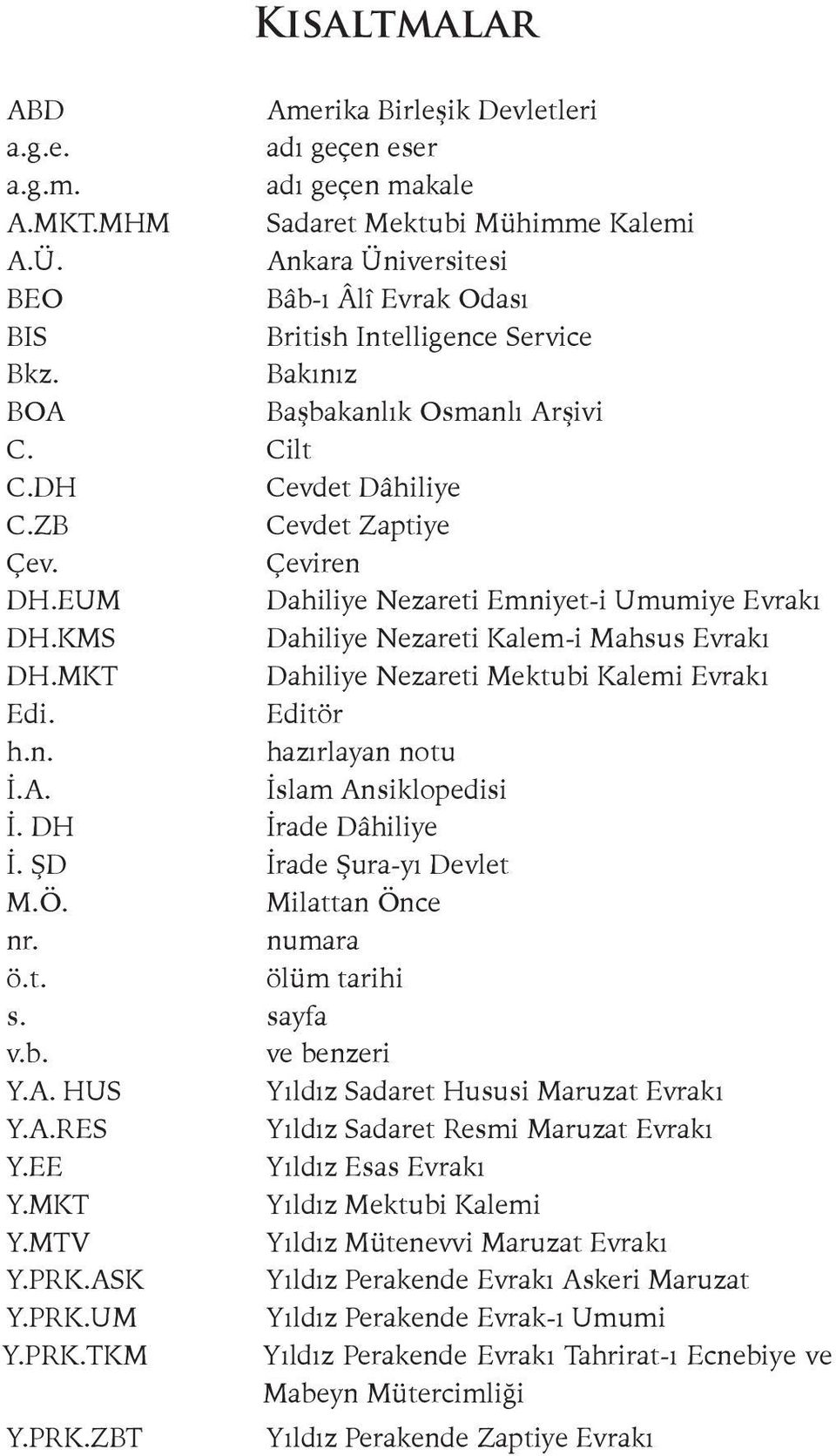 EUM Dahiliye Nezareti Emniyet-i Umumiye Evrakı DH.KMS Dahiliye Nezareti Kalem-i Mahsus Evrakı DH.MKT Dahiliye Nezareti Mektubi Kalemi Evrakı Edi. Editör h.n. hazırlayan notu İ.A.