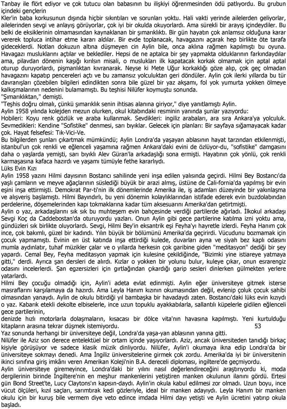 Bu belki de eksiklerinin olmamasından kaynaklanan bir şımarıklıktı. Bir gün hayatın çok anlamsız olduğuna karar vererek topluca intihar etme kararı aldılar.