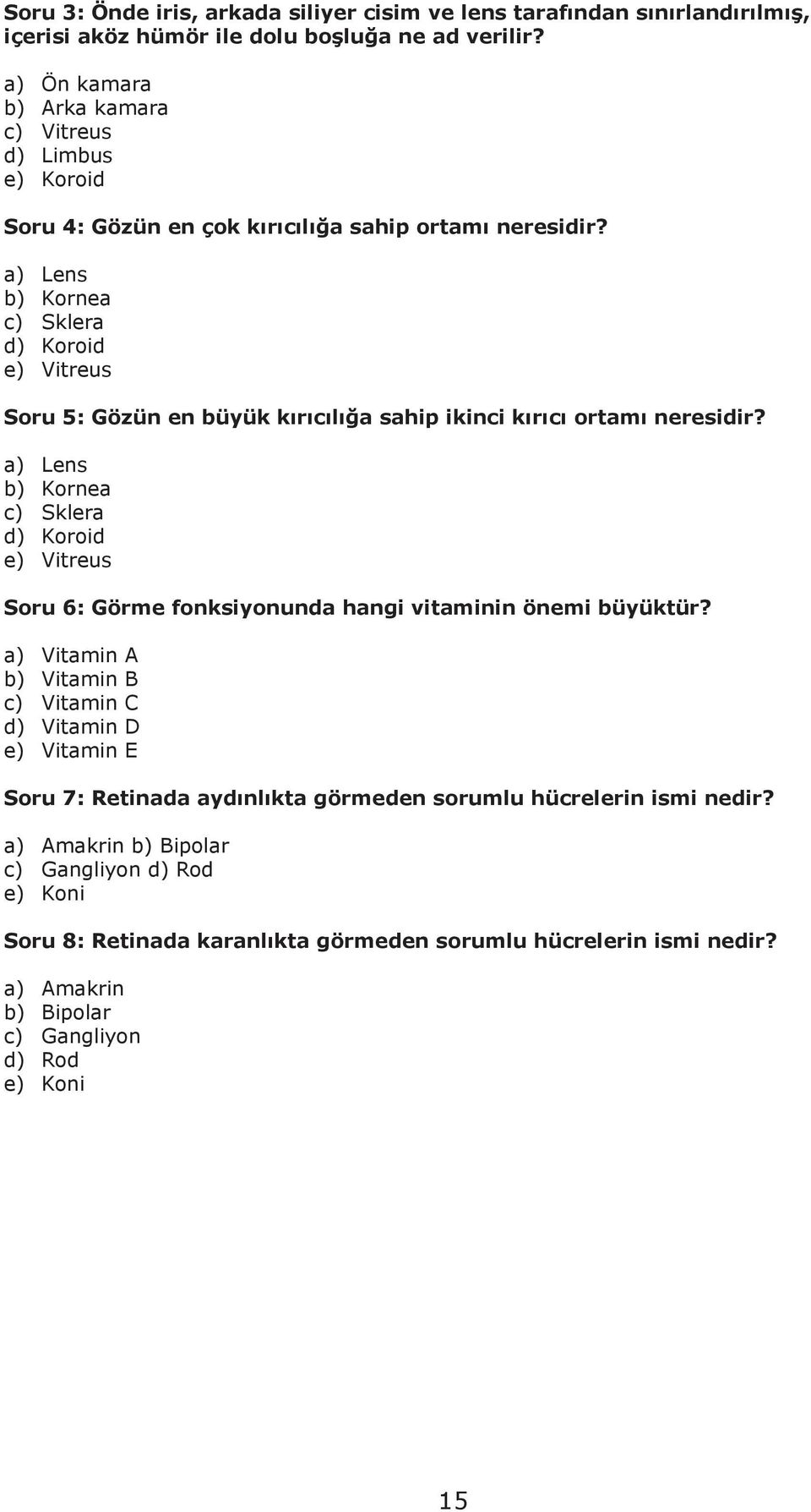 a) Lens b) Kornea c) Sklera d) Koroid e) Vitreus Soru 5: Gözün en büyük kırıcılığa sahip ikinci kırıcı ortamı neresidir?