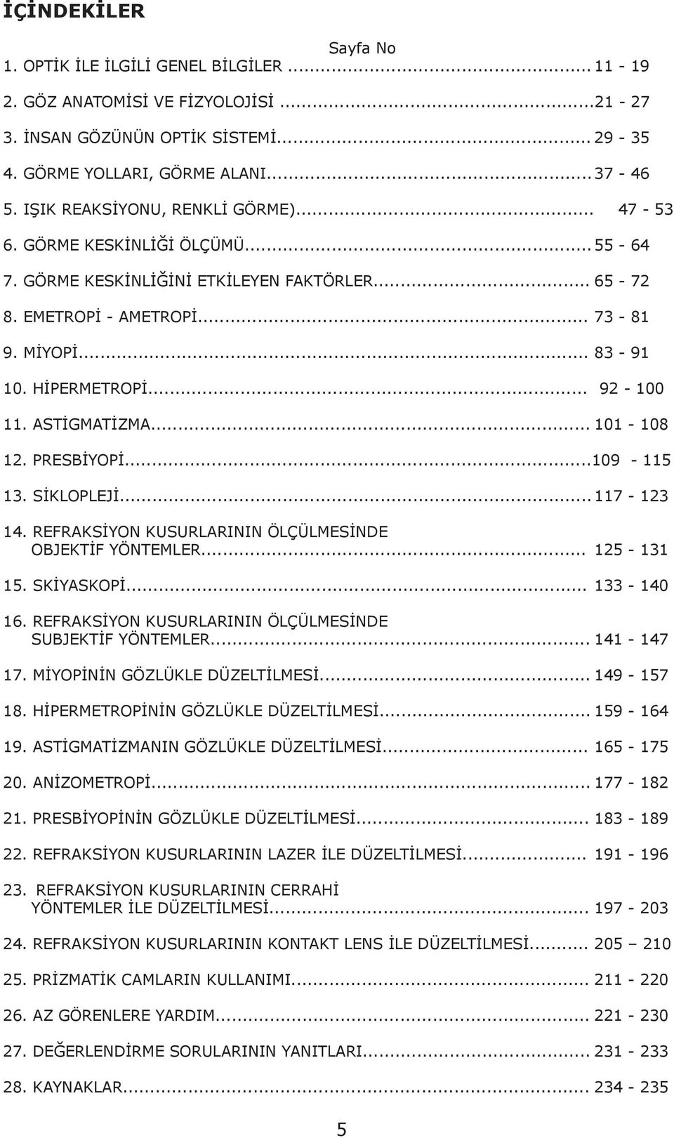 .. 92-100 11. ASTİGMATİZMA... 101-108 12. PRESBİYOPİ...109-115 13. SİKLOPLEJİ... 117-123 14. REFRAKSİYON KUSURLARININ ÖLÇÜLMESİNDE OBJEKTİF YÖNTEMLER... 125-131 15. SKİYASKOPİ... 133-140 16.