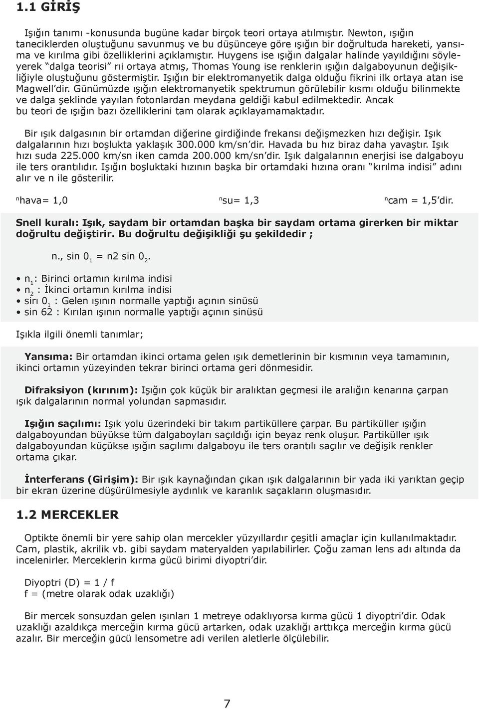 Huygens ise ışığın dalgalar halinde yayıldığını söyleyerek dalga teorisi rıi ortaya atmış, Thomas Young ise renklerin ışığın dalgaboyunun değişikliğiyle oluştuğunu göstermiştir.