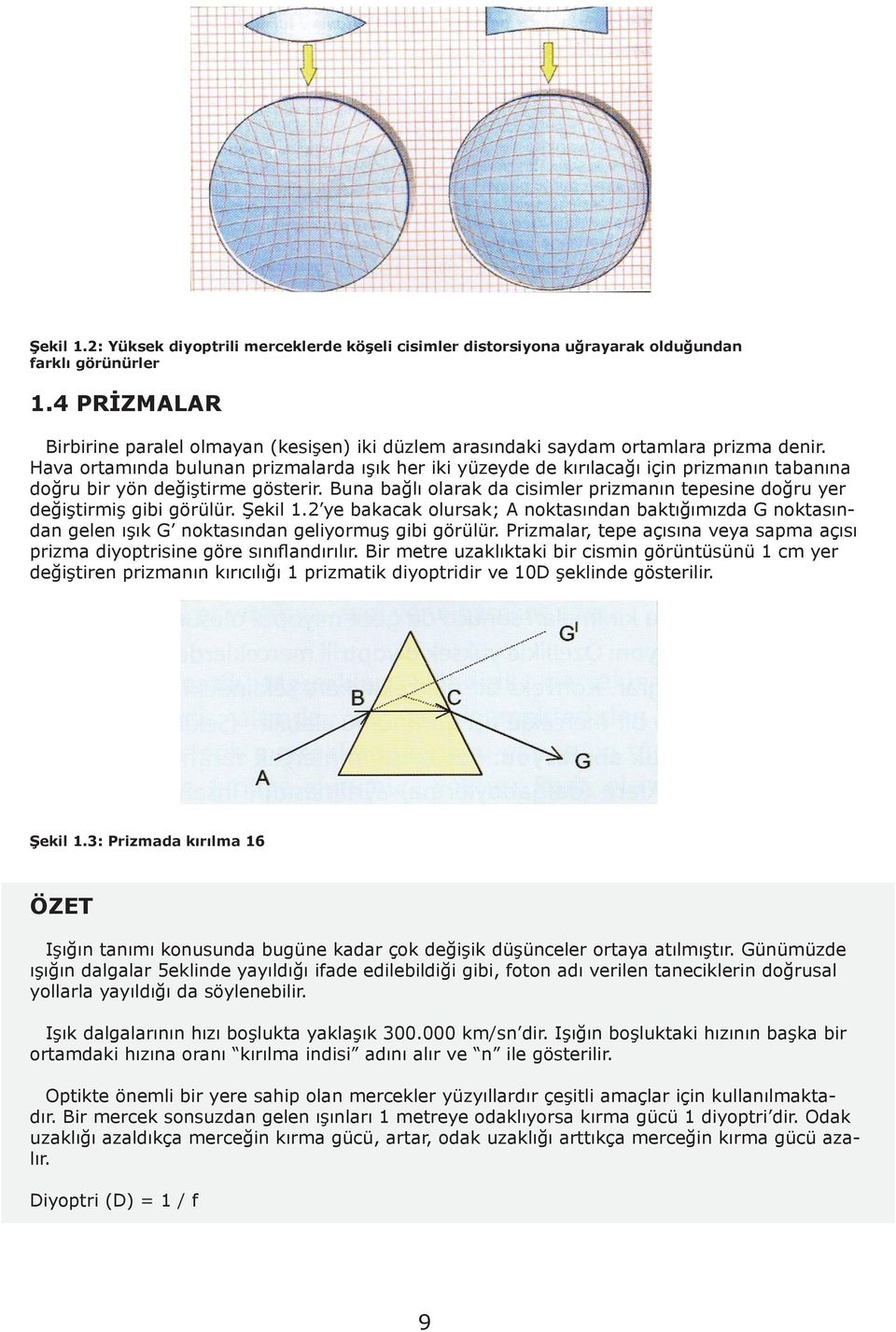 Hava ortamında bulunan prizmalarda ışık her iki yüzeyde de kırılacağı için prizmanın tabanına doğru bir yön değiştirme gösterir.