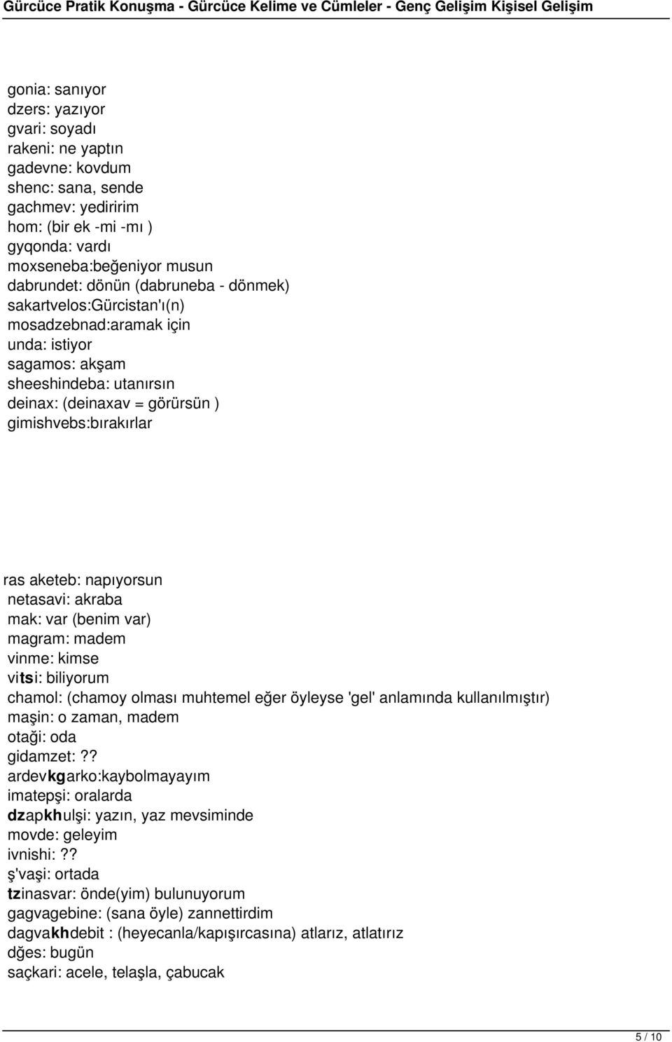 napıyorsun netasavi: akraba mak: var (benim var) magram: madem vinme: kimse vitsi: biliyorum chamol: (chamoy olması muhtemel eğer öyleyse 'gel' anlamında kullanılmıştır) maşin: o zaman, madem otaği: