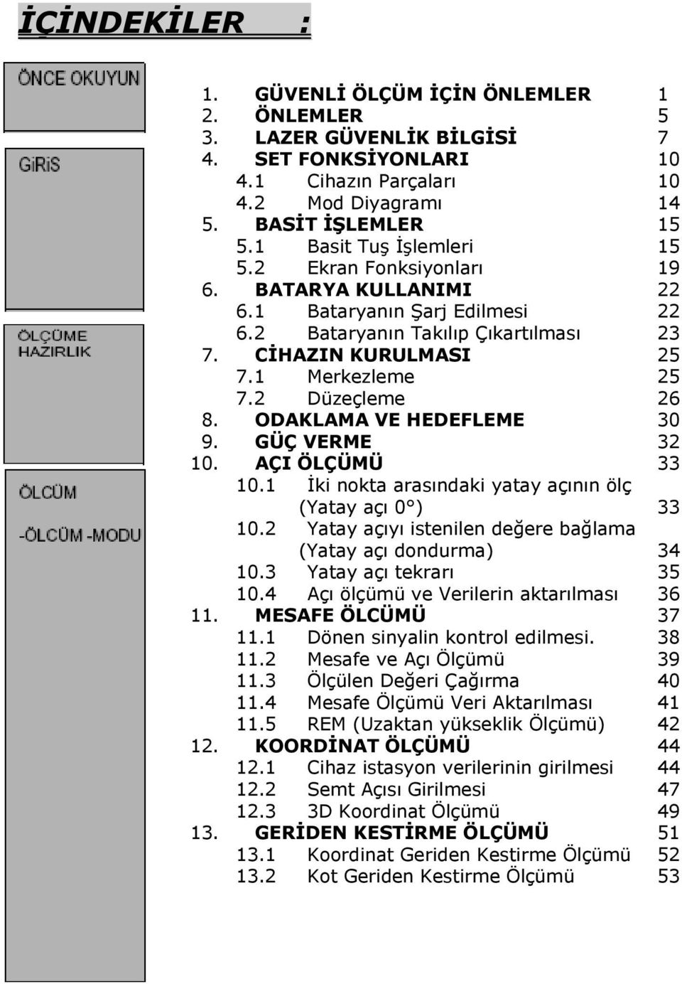 2 Düzeçleme 26 8. ODAKLAMA VE HEDEFLEME 30 9. GÜÇ VERME 32 10. AÇI ÖLÇÜMÜ 33 10.1 İki nokta arasındaki yatay açının ölç (Yatay açı 0 ) 33 10.