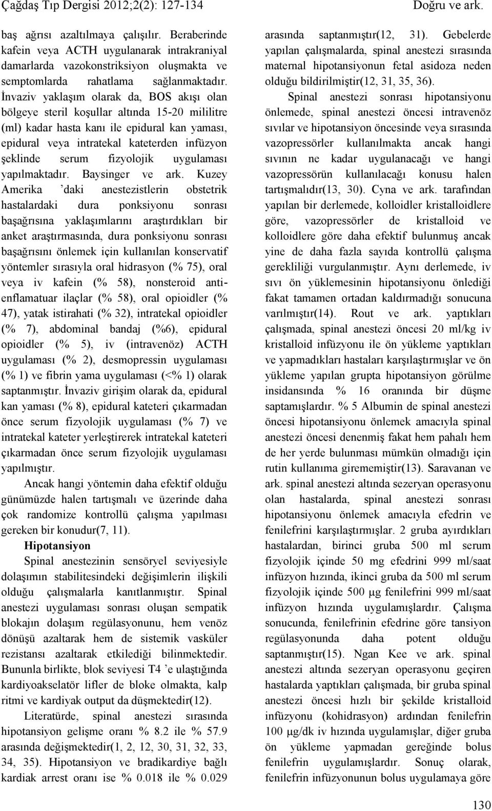 İnvaziv yaklaşım olarak da, BOS akışı olan bölgeye steril koşullar altında 15-20 mililitre (ml) kadar hasta kanı ile epidural kan yaması, epidural veya intratekal kateterden infüzyon şeklinde serum