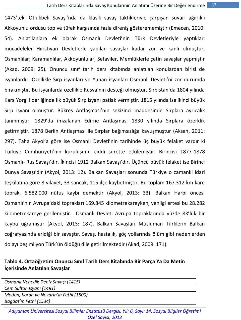 Anlatılanlara ek olarak Osmanlı Devleti nin Türk Devletleriyle yaptıkları mücadeleler Hıristiyan Devletlerle yapılan savaşlar kadar zor ve kanlı olmuştur.