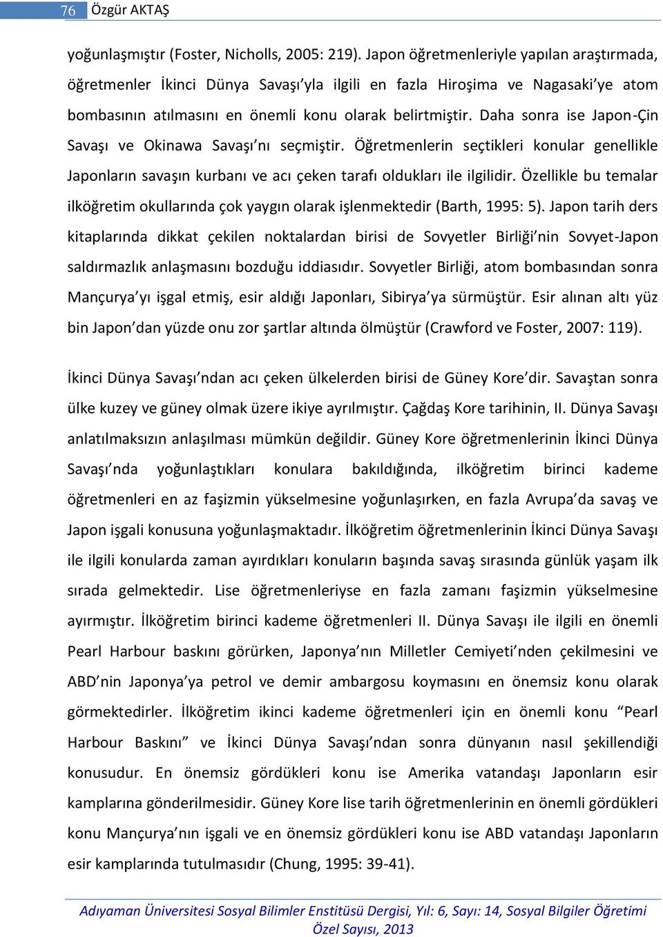 Daha sonra ise Japon-Çin Savaşı ve Okinawa Savaşı nı seçmiştir. Öğretmenlerin seçtikleri konular genellikle Japonların savaşın kurbanı ve acı çeken tarafı oldukları ile ilgilidir.