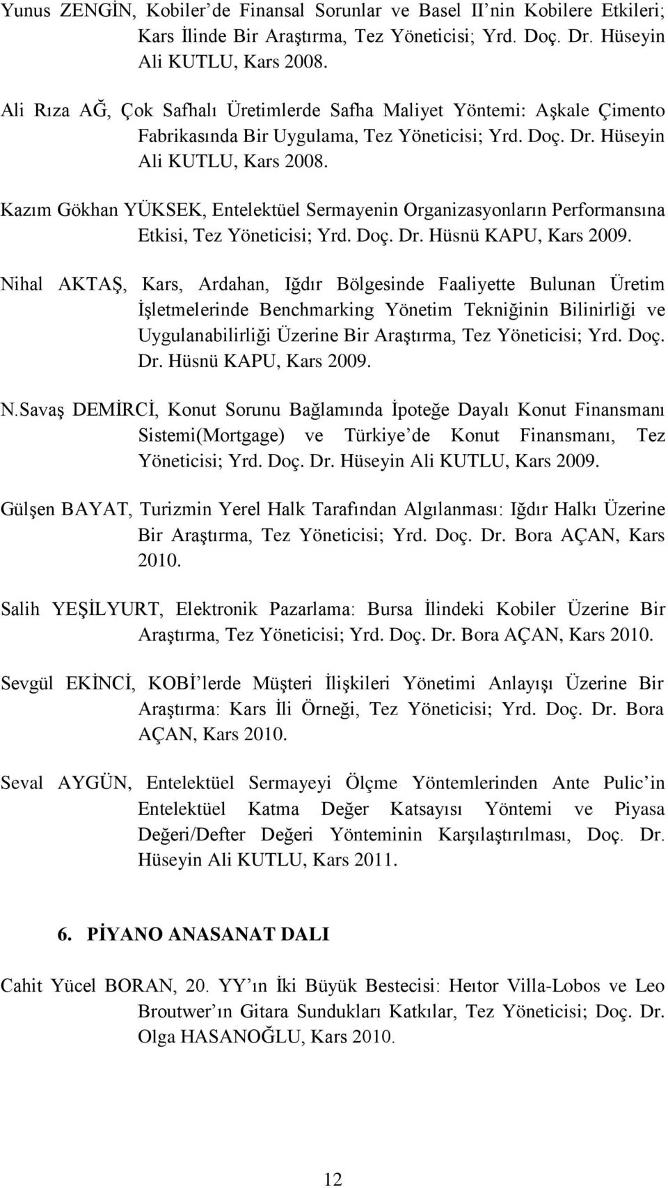 Kazım Gökhan YÜKSEK, Entelektüel Sermayenin Organizasyonların Performansına Etkisi, Tez Yöneticisi; Yrd. Doç. Dr. Hüsnü KAPU, Kars 2009.