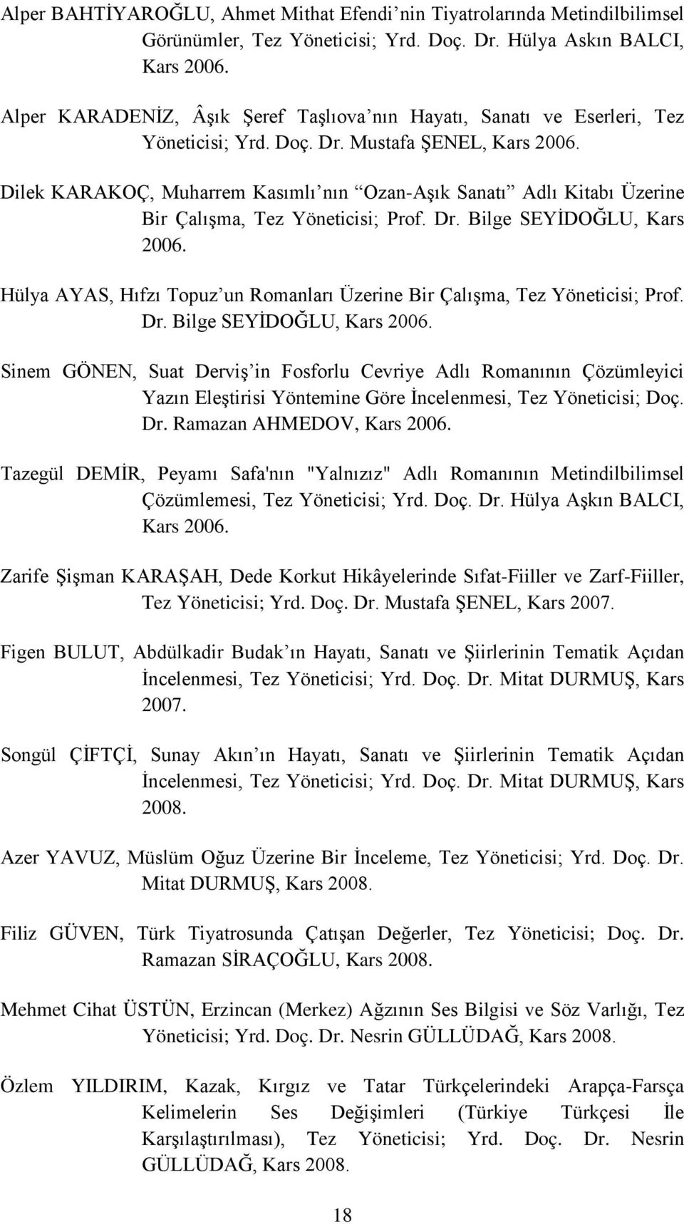 Dilek KARAKOÇ, Muharrem Kasımlı nın Ozan-Aşık Sanatı Adlı Kitabı Üzerine Bir Çalışma, Tez Yöneticisi; Prof. Dr. Bilge SEYİDOĞLU, Kars 2006.