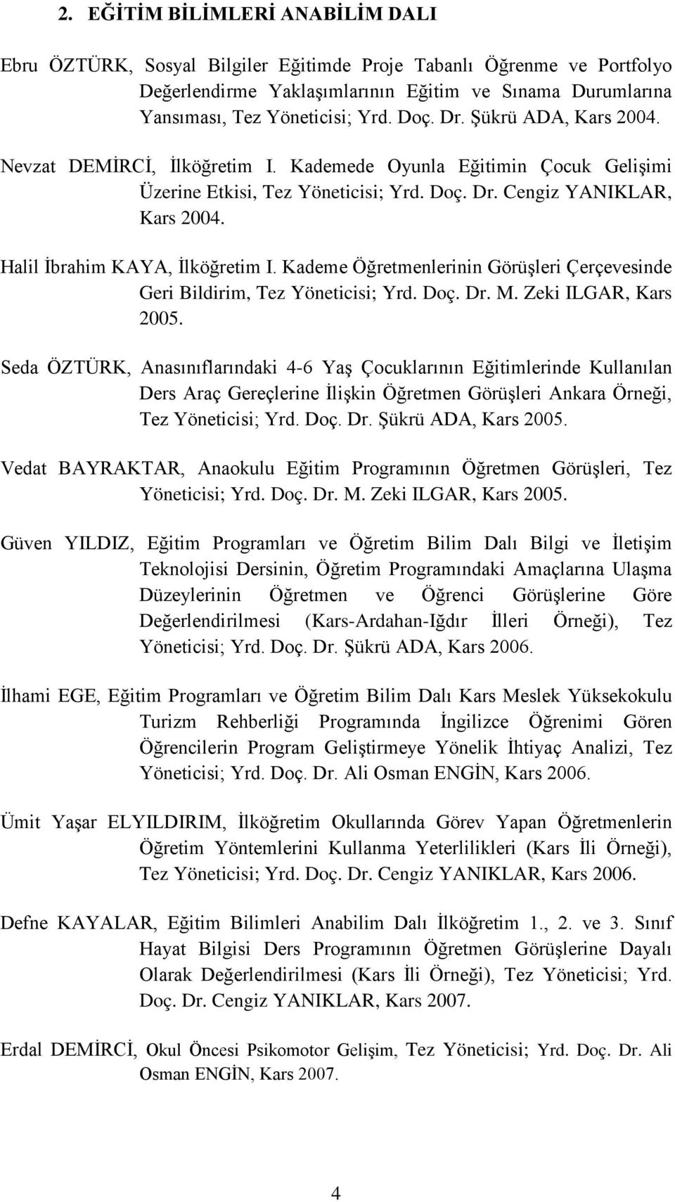 Halil İbrahim KAYA, İlköğretim I. Kademe Öğretmenlerinin Görüşleri Çerçevesinde Geri Bildirim, Tez Yöneticisi; Yrd. Doç. Dr. M. Zeki ILGAR, Kars 2005.