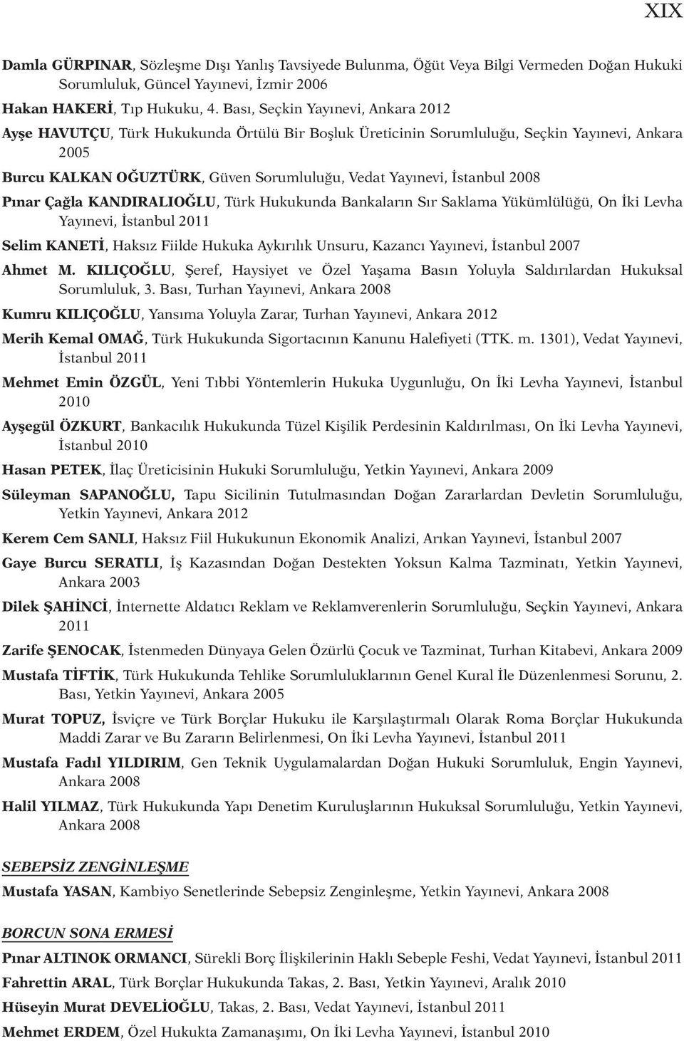 İstanbul 2008 Pınar Çağla KANDIRALIOĞLU, Türk Hukukunda Bankaların Sır Saklama Yükümlülüğü, On İki Levha Yayınevi, İstanbul 2011 Selim KANETİ, Haksız Fiilde Hukuka Aykırılık Unsuru, Kazancı Yayınevi,