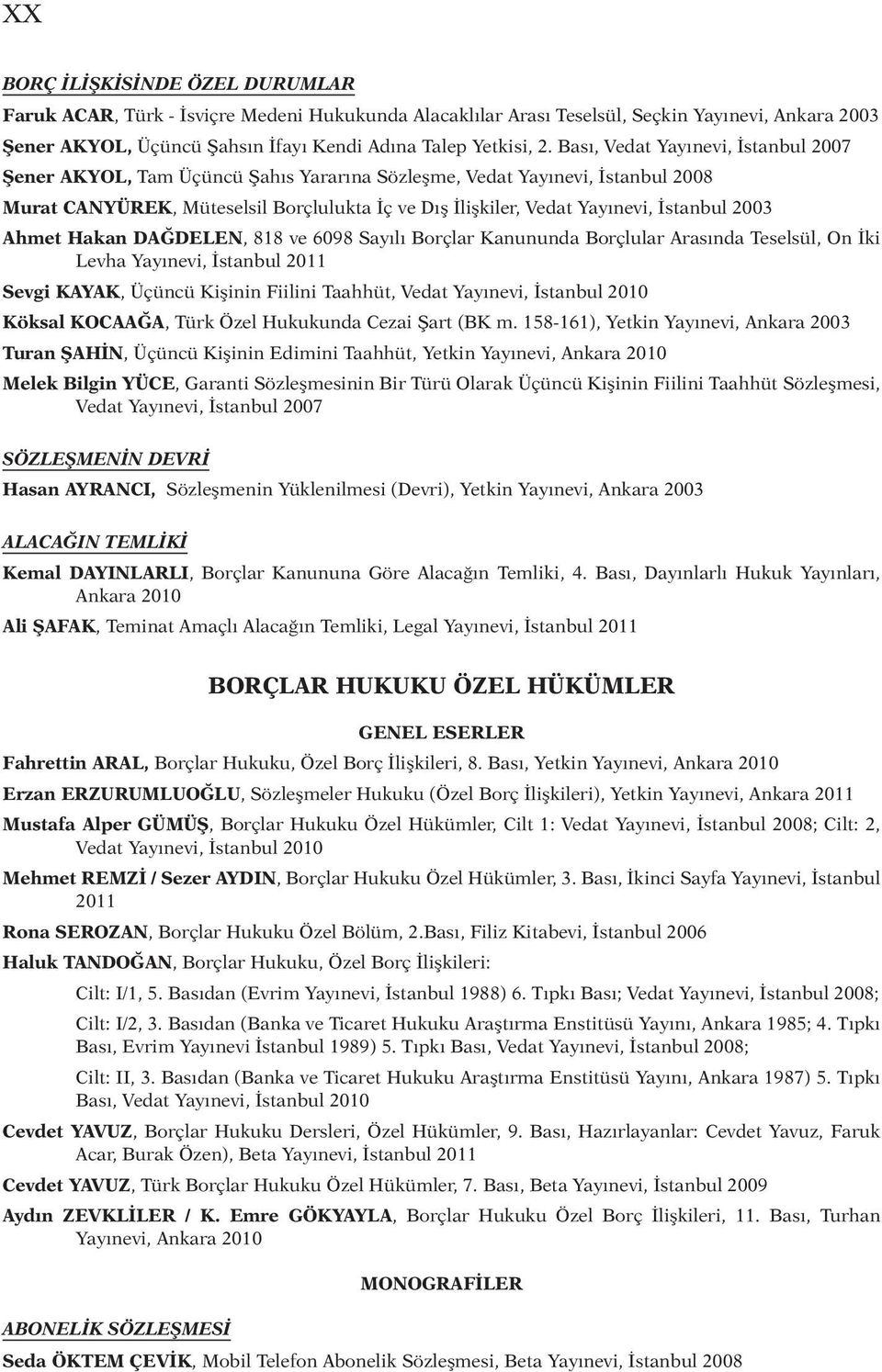 2003 Ahmet Hakan DAĞDELEN, 818 ve 6098 Sayılı Borçlar Kanununda Borçlular Arasında Teselsül, On İki Levha Yayınevi, İstanbul 2011 Sevgi KAYAK, Üçüncü Kişinin Fiilini Taahhüt, Vedat Yayınevi, İstanbul