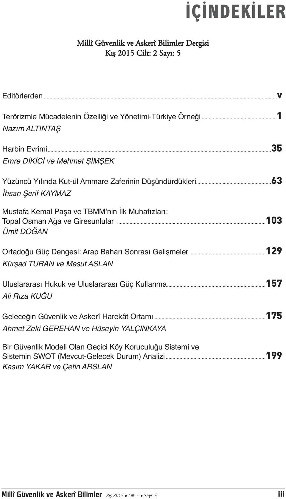 ..103 Ümit DOĞAN Ortadoğu Güç Dengesi: Arap Baharı Sonrası Gelişmeler...129 Kürşad TURAN ve Mesut ASLAN Uluslararası Hukuk ve Uluslararası Güç Kullanma.