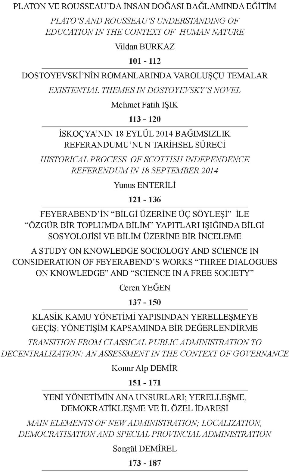 Referendum In 18 September 2014 Yunus ENTERİLİ 121-136 Feyerabend in Bilgi Üzerine Üç Söyleşi ile Özgür Bir Toplumda Bilim Yapıtları Işığında Bilgi Sosyolojisi Ve Bilim Üzerine Bir İnceleme A Study