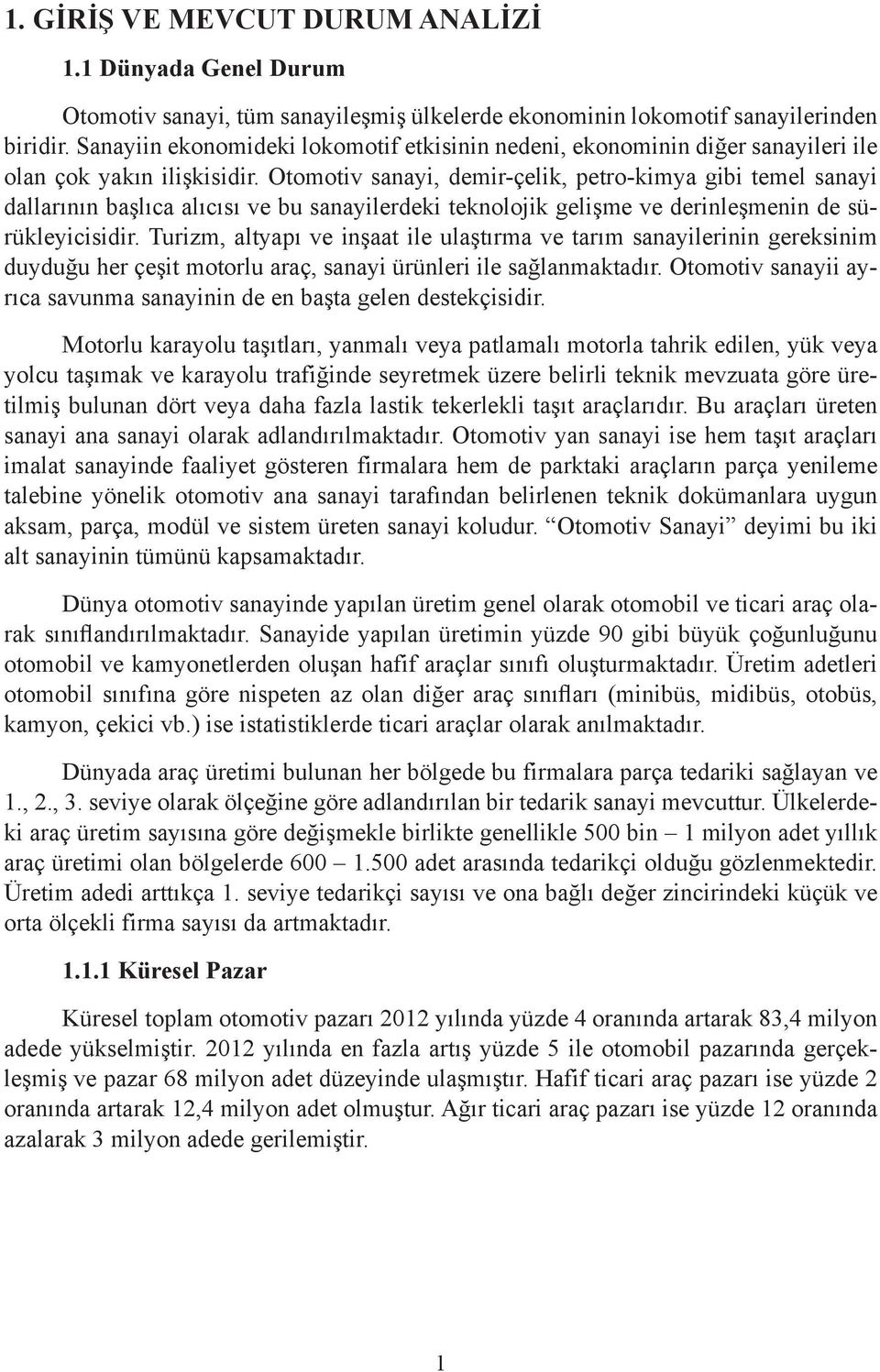 Otomotiv sanayi, demir-çelik, petro-kimya gibi temel sanayi dallarının başlıca alıcısı ve bu sanayilerdeki teknolojik gelişme ve derinleşmenin de sürükleyicisidir.