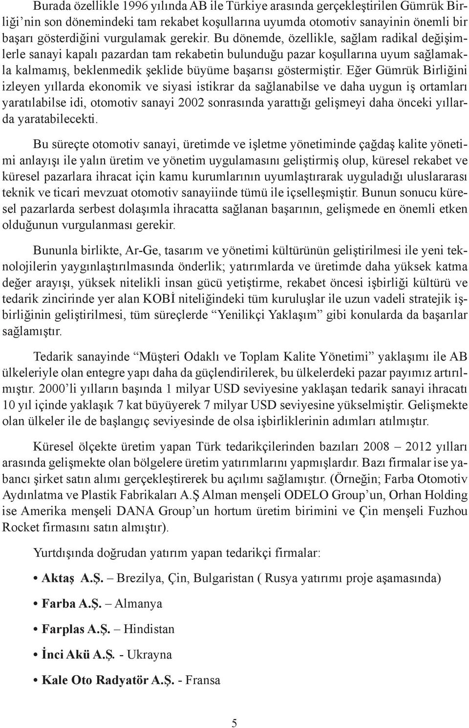 Eğer Gümrük Birliğini izleyen yıllarda ekonomik ve siyasi istikrar da sağlanabilse ve daha uygun iş ortamları yaratılabilse idi, otomotiv sanayi 2002 sonrasında yarattığı gelişmeyi daha önceki