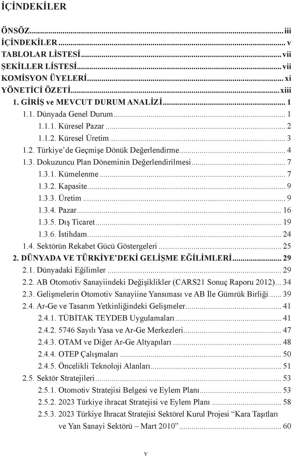 .. 9 1.3.3. Üretim... 9 1.3.4. Pazar... 16 1.3.5. Dış Ticaret... 19 1.3.6. İstihdam... 24 1.4. Sektörün Rekabet Gücü Göstergeleri... 25 2. DÜNYADA VE TÜRKİYE DEKİ GELİŞME EĞİLİMLERİ... 29 2.1. Dünyadaki Eğilimler.