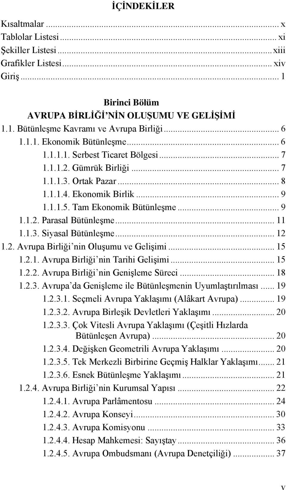 .. 11 1.1.3. Siyasal Bütünleşme... 12 1.2. Avrupa Birliği nin Oluşumu ve Gelişimi... 15 1.2.1. Avrupa Birliği nin Tarihi Gelişimi... 15 1.2.2. Avrupa Birliği nin Genişleme Süreci... 18 1.2.3. Avrupa da Genişleme ile Bütünleşmenin Uyumlaştırılması.