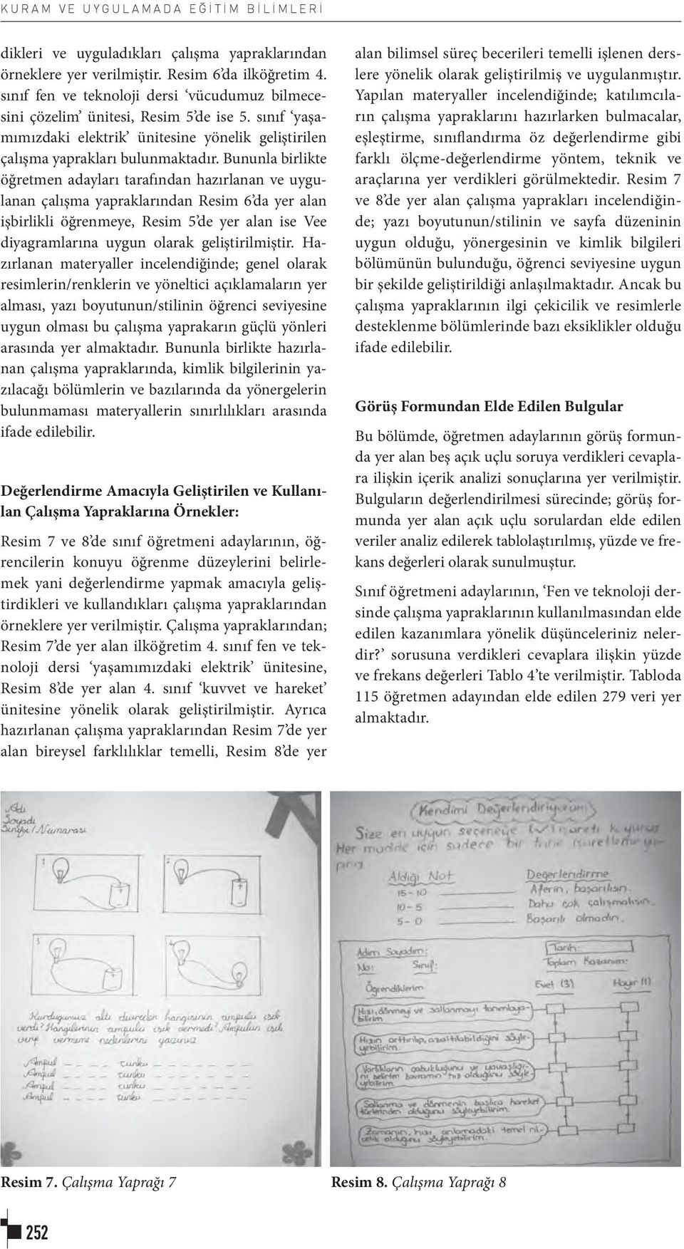 Bununla birlikte öğretmen adayları tarafından hazırlanan ve uygulanan çalışma yapraklarından Resim 6 da yer alan işbirlikli öğrenmeye, Resim 5 de yer alan ise Vee diyagramlarına uygun olarak