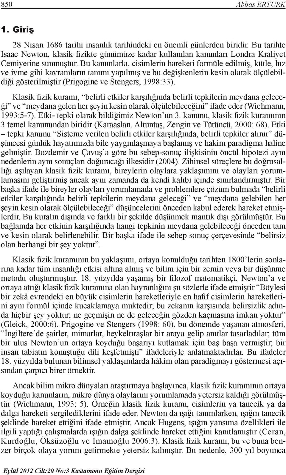 Klasik fizik kuramı, belirli etkiler karşılığında belirli tepkilerin meydana geleceği ve meydana gelen her şeyin kesin olarak ölçülebileceğini ifade eder (Wichmann, 1993:5-7).