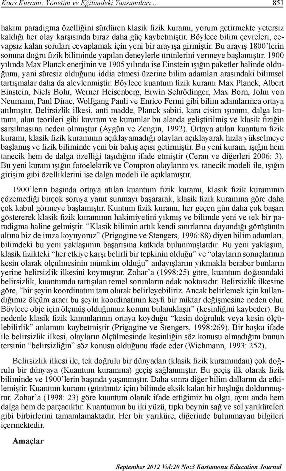 1900 yılında Max Planck enerjinin ve 1905 yılında ise Einstein ışığın paketler halinde olduğunu, yani süresiz olduğunu iddia etmesi üzerine bilim adamları arasındaki bilimsel tartışmalar daha da