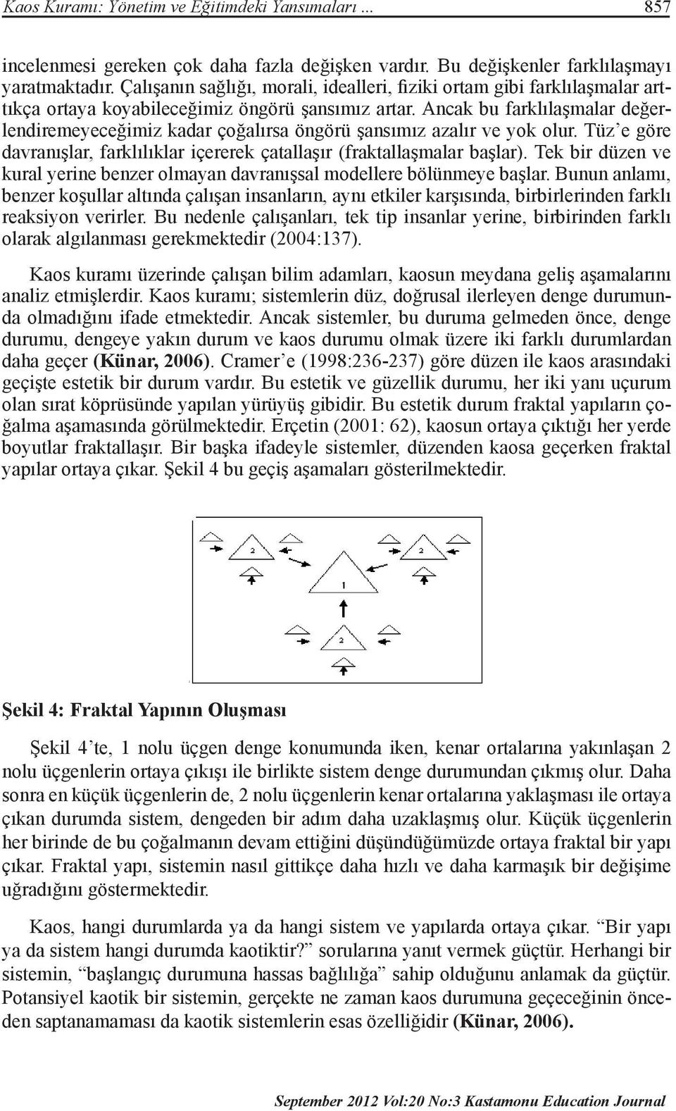 Ancak bu farklılaşmalar değerlendiremeyeceğimiz kadar çoğalırsa öngörü şansımız azalır ve yok olur. Tüz e göre davranışlar, farklılıklar içererek çatallaşır (fraktallaşmalar başlar).