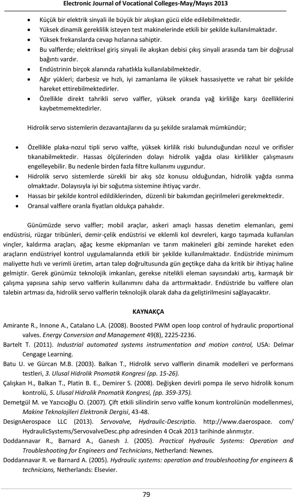 Endüstrinin birçok alanında rahatlıkla kullanılabilmektedir. Ağır yükleri; darbesiz ve hızlı, iyi zamanlama ile yüksek hassasiyette ve rahat bir şekilde hareket ettirebilmektedirler.