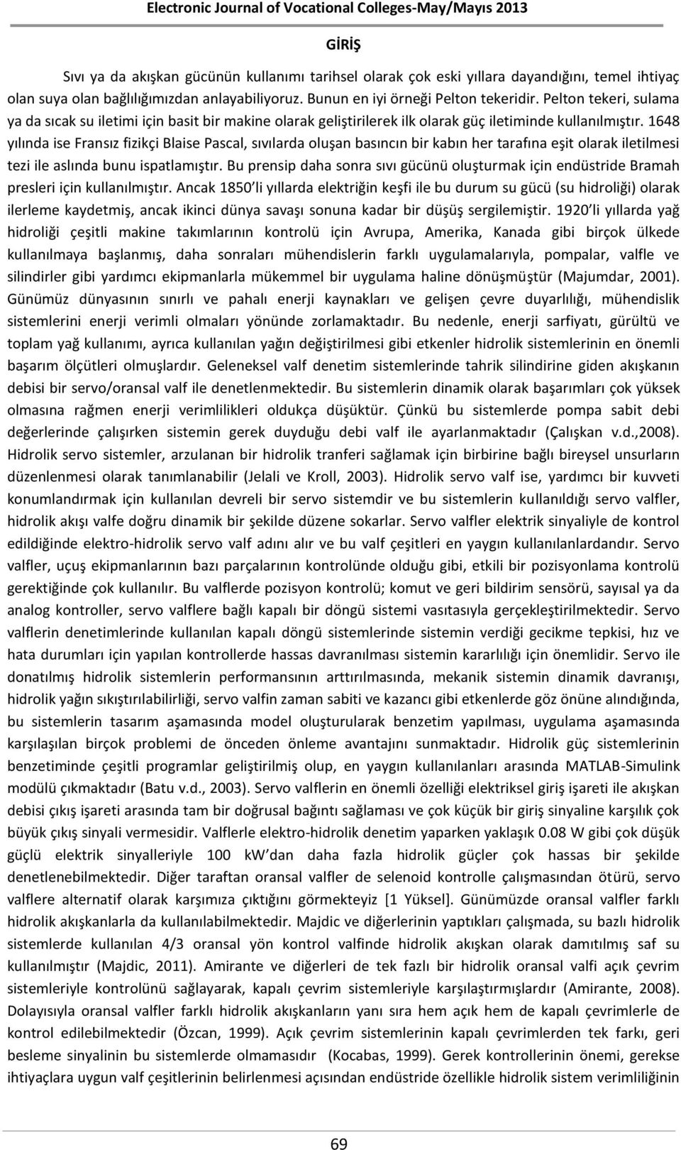 1648 yılında ise Fransız fizikçi Blaise Pascal, sıvılarda oluşan basıncın bir kabın her tarafına eşit olarak iletilmesi tezi ile aslında bunu ispatlamıştır.