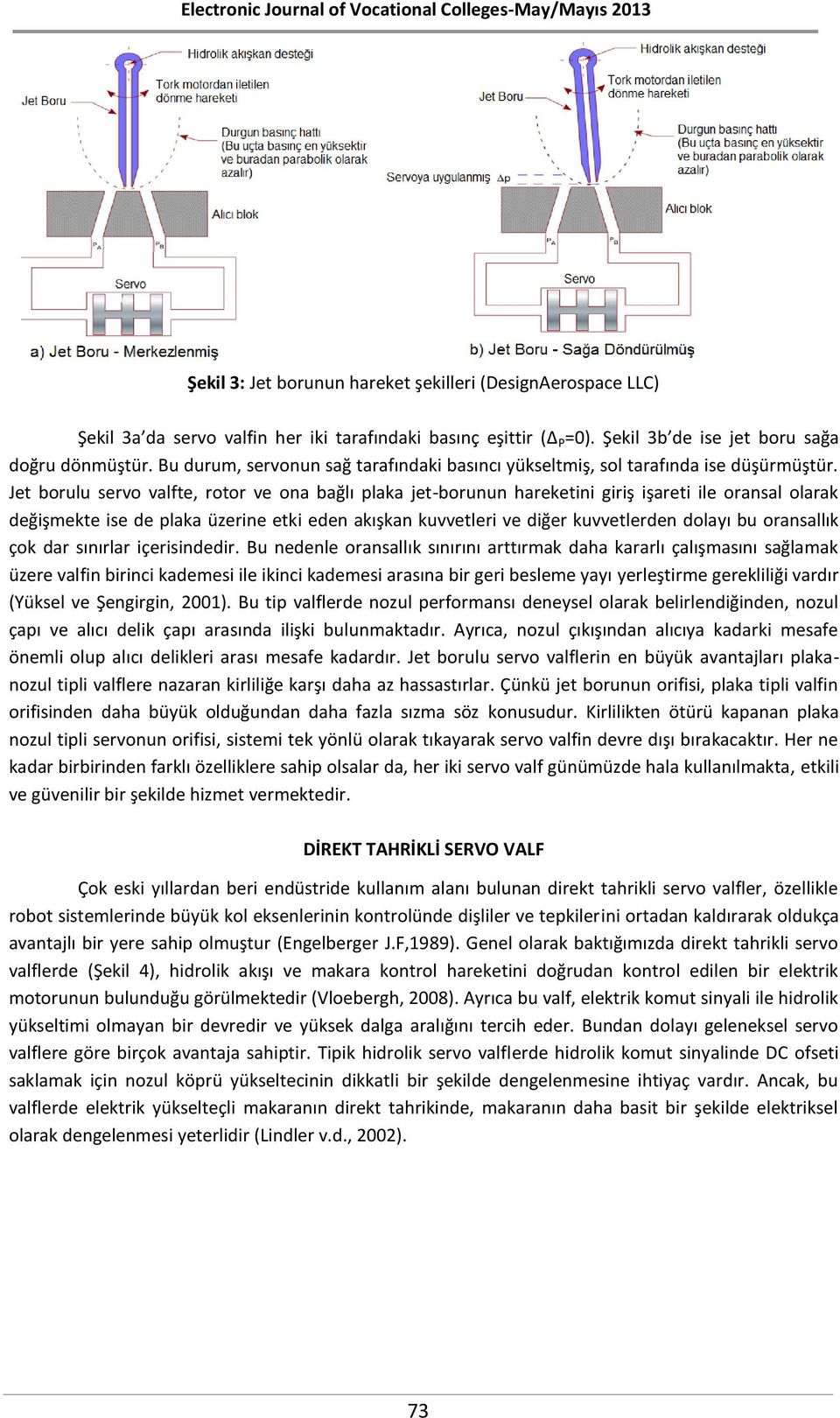 Jet borulu servo valfte, rotor ve ona bağlı plaka jet-borunun hareketini giriş işareti ile oransal olarak değişmekte ise de plaka üzerine etki eden akışkan kuvvetleri ve diğer kuvvetlerden dolayı bu